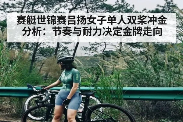 赛艇世锦赛吕扬女子单人双桨冲金分析：节奏与耐力决定金牌走向 | c7c7.app